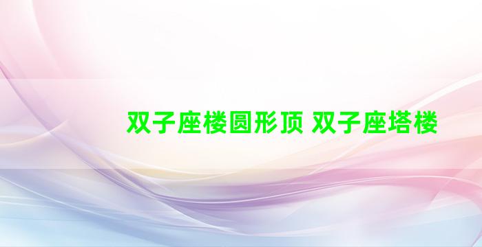 双子座楼圆形顶 双子座塔楼